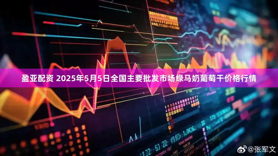 盈亚配资 2025年5月5日全国主要批发市场绿马奶葡萄干价格行情