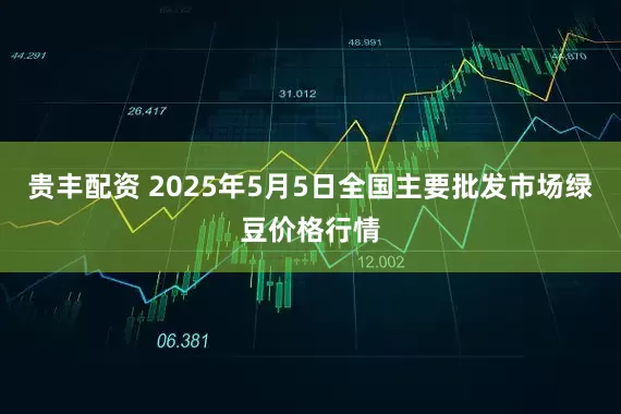 贵丰配资 2025年5月5日全国主要批发市场绿豆价格行情