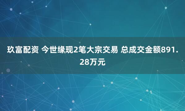 玖富配资 今世缘现2笔大宗交易 总成交金额891.28万元