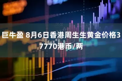 巨牛盈 8月6日香港周生生黄金价格37770港币/两