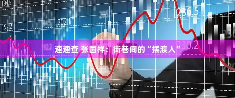 速速查 张国祥：街巷间的“摆渡人”