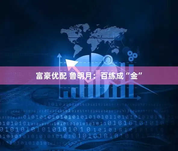 富豪优配 鲁明月：百练成“金”