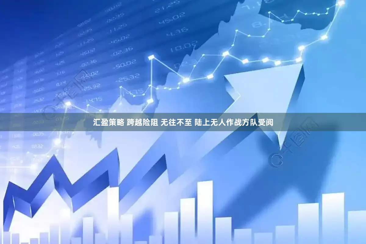 汇盈策略 跨越险阻 无往不至 陆上无人作战方队受阅