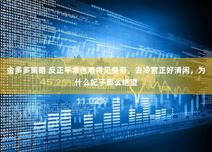 金多多策略 反正平常也难得见皇帝，去冷宫正好清闲，为什么妃子那么绝望