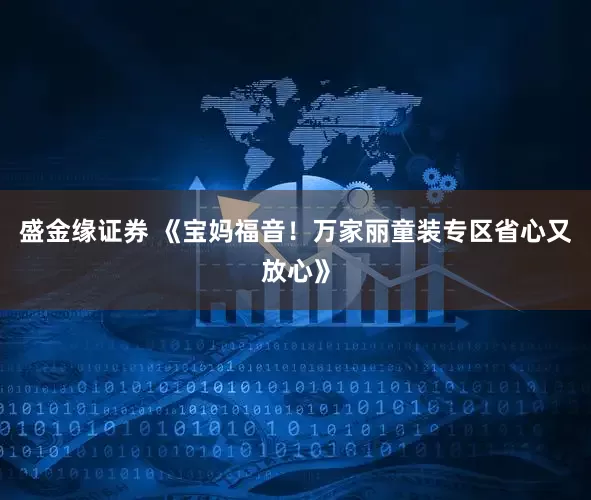 盛金缘证券 《宝妈福音!万家丽童装专区省心又放心》