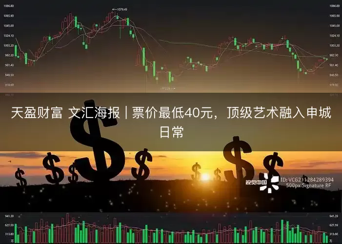 天盈财富 文汇海报 | 票价最低40元，顶级艺术融入申城日常